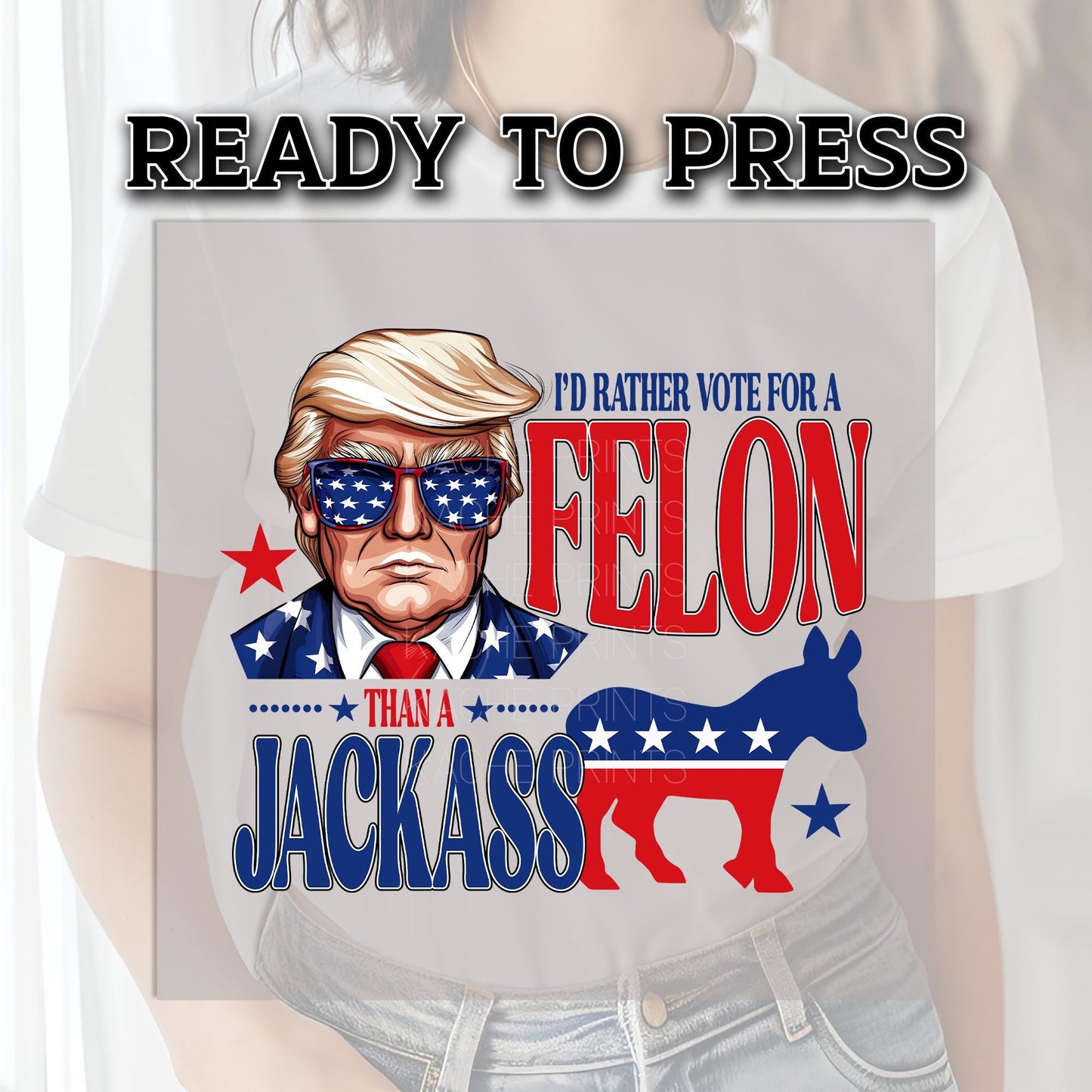 Trump DTF Transfer, Felon Trump Ready to Press, Trump Transfers, I'd Rather Vote for a Felon than a Jackass, Heat Transfer, Trump 2024, DTF