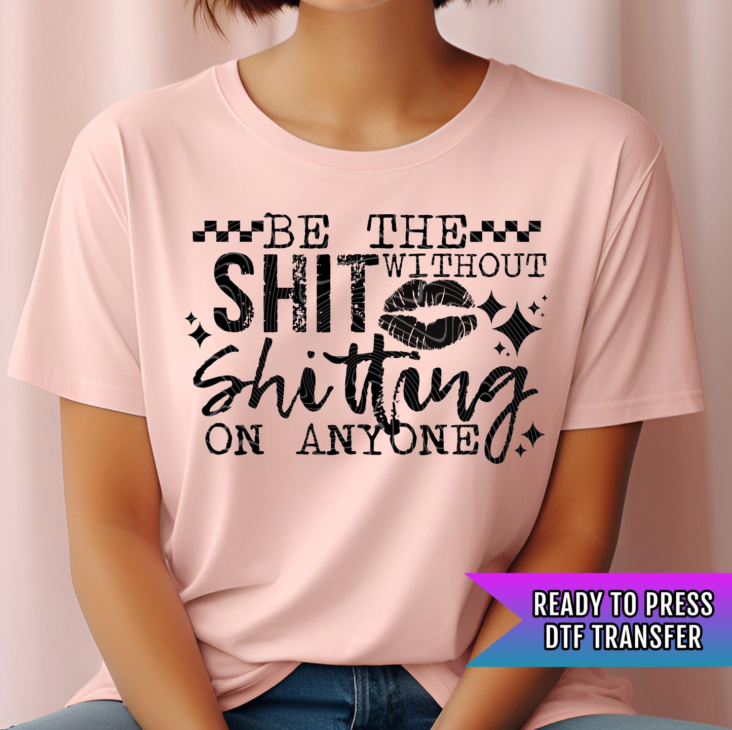Be the without shit shitting on anyone, Sarcastic DTF Transfer Ready For Press, Funny DTF Print, Attitude Heat Transfer, Direct To Film Transfers, Heat Press Transfer, Funny Dtf
