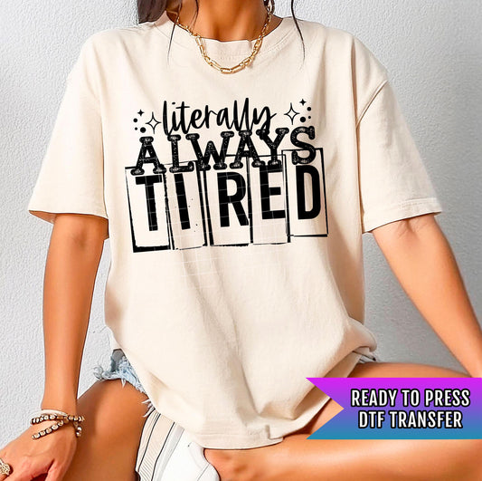 Literally Always Tired DTF Transfer Ready For Press, Dtf Prints, Direct To Film, Heat Press Transfers, Hot Peel Transfer,Custom DTF Transfer
