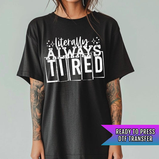 Literally Always Tired DTF Transfer Ready For Press, Dtf Prints, Direct To Film, Heat Press Transfers, Hot Peel Transfer,Custom DTF Transfer