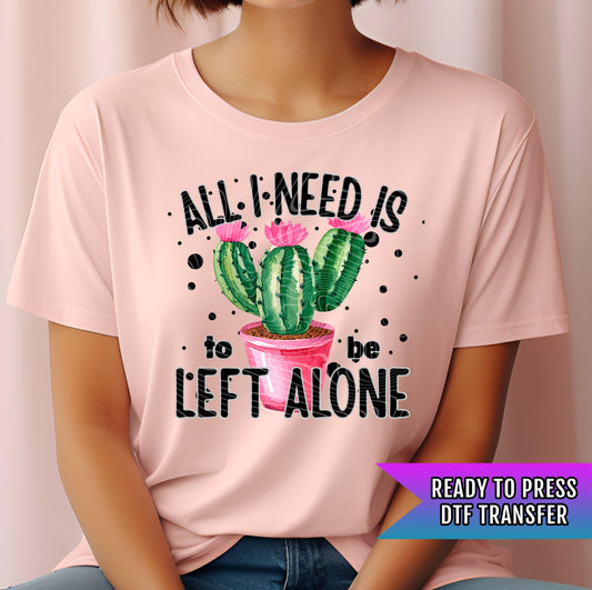 All I Need Is to be Left Alone DTF Transfer Ready For Press, Sarcasm DTF Print, Heat Press Transfer, Direct To Film, Funny Dtf Transfer