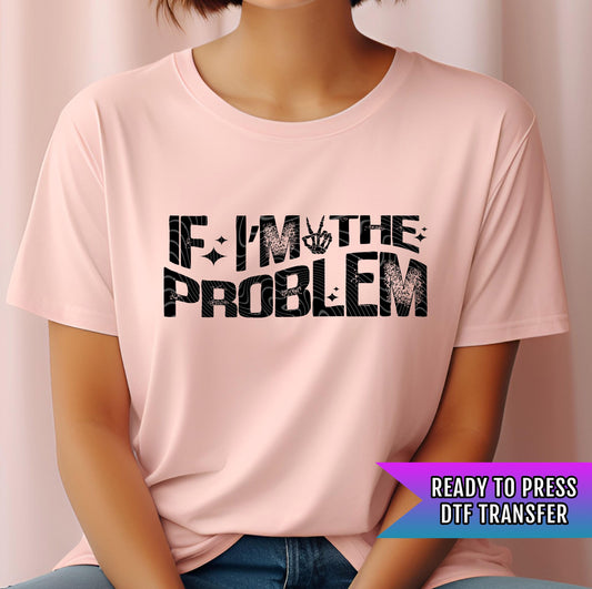 If Im The Problem DTF Transfer Ready For Press, Adult DTF Print, Heat Press Transfer, Direct To Film, Sarcastic Dtf Transfer,Custom Transfer