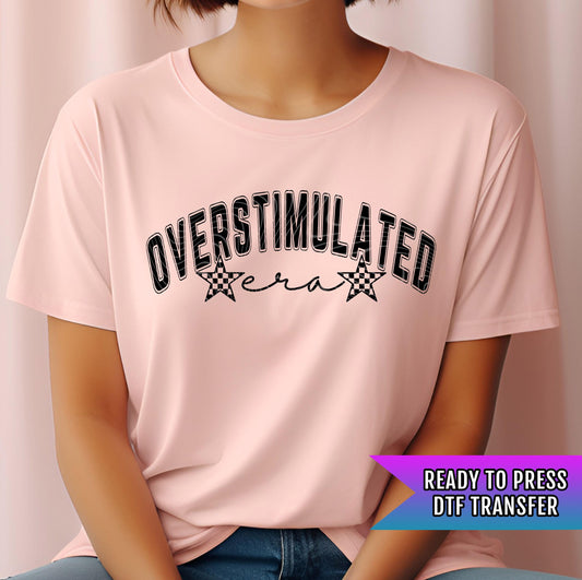 Overstimulated Era DTF Transfer Ready For Press, Adult DTF Print, Heat Press Transfer, Custom Transfers, Direct To Film, Sarcastic Transfer